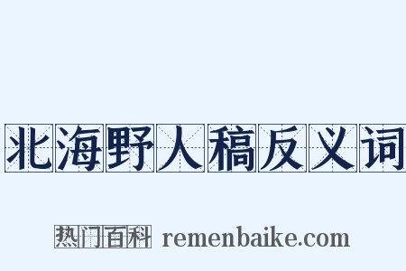 北海野人稿反义词是什么意思的图片